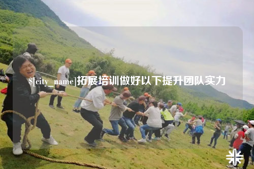喀什拓展培训做好以下提升团队实力