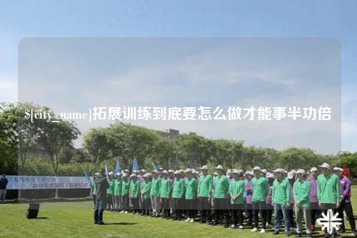 喀什拓展训练到底要怎么做才能事半功倍