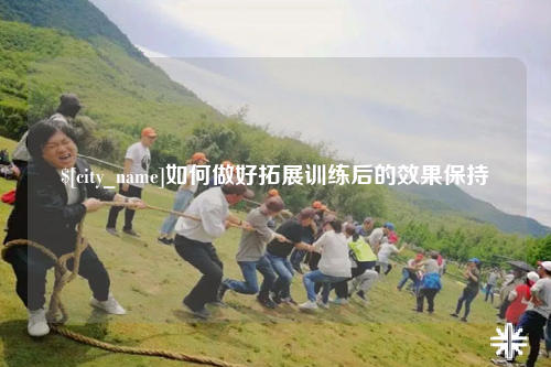 喀什如何做好拓展训练后的效果保持